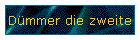 Dmmer die zweite