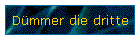 Dmmer die dritte